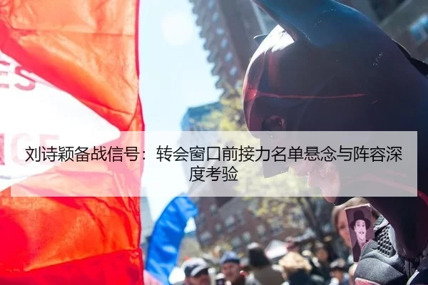 刘诗颖备战信号：转会窗口前接力名单悬念与阵容深度考验